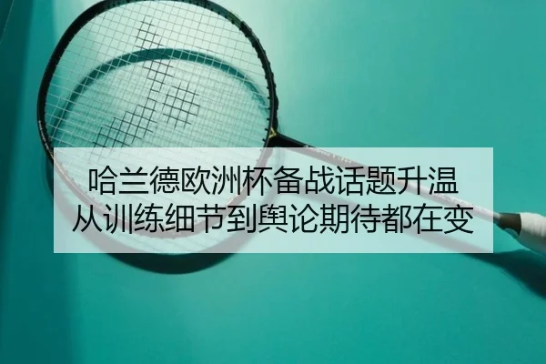 哈兰德欧洲杯备战话题升温 从训练细节到舆论期待都在变